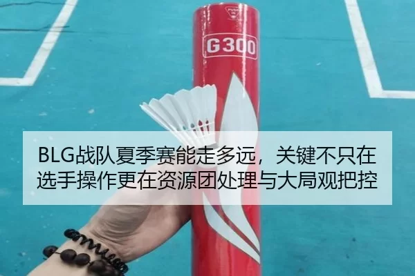 BLG战队夏季赛能走多远，关键不只在选手操作更在资源团处理与大局观把控